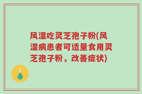 风湿吃灵芝孢子粉(风湿病患者可适量食用灵芝孢子粉,改善症状)-第1张图片-超越 风湿吃灵芝孢子粉(风湿病患者可适量食用灵芝孢子粉,改善症状)-第1张图片-超越