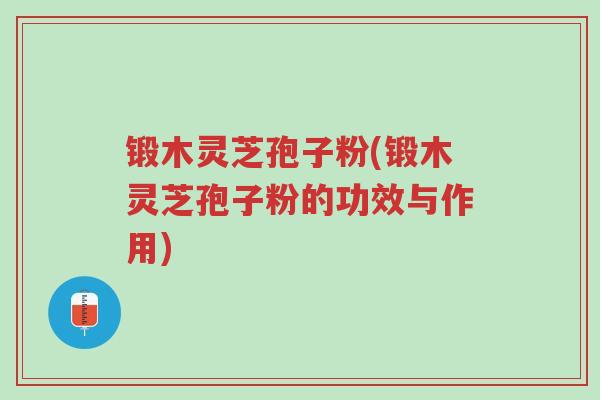 锻木灵芝孢子粉(锻木灵芝孢子粉的功效与作用)-第1张图片-超越 锻木灵芝孢子粉(锻木灵芝孢子粉的功效与作用)-第1张图片-超越
