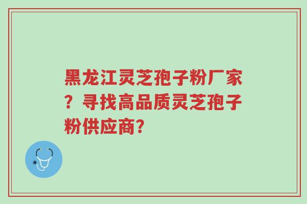 黑龙江灵芝孢子粉厂家?寻找高品质灵芝孢子粉供应商?-第1张图片-超越 黑龙江灵芝孢子粉厂家?寻找高品质灵芝孢子粉供应商?-第1张图片-超越