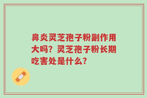 鼻炎灵芝孢子粉副作用大吗?灵芝孢子粉长期吃害处是什么?-第1张图片-超越 鼻炎灵芝孢子粉副作用大吗?灵芝孢子粉长期吃害处是什么?-第1张图片-超越