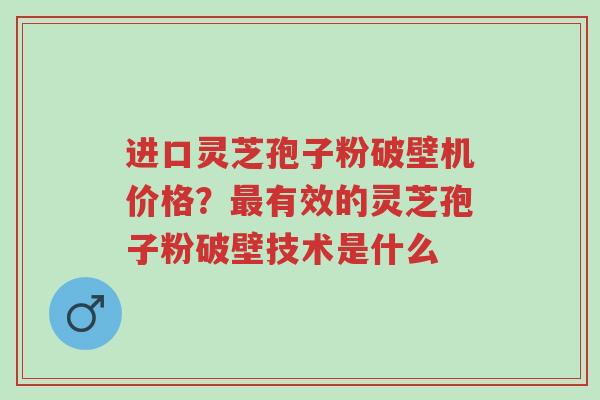 进口灵芝孢子粉破壁机价格?最有效的灵芝孢子粉破壁技术是什么-第1张图片-超越 进口灵芝孢子粉破壁机价格?最有效的灵芝孢子粉破壁技术是什么-第1张图片-超越