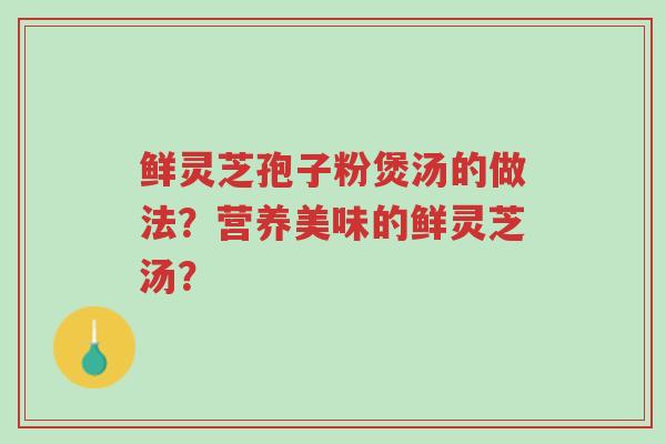 鲜灵芝孢子粉煲汤的做法?营养美味的鲜灵芝汤?-第1张图片-超越 鲜灵芝孢子粉煲汤的做法?营养美味的鲜灵芝汤?-第1张图片-超越