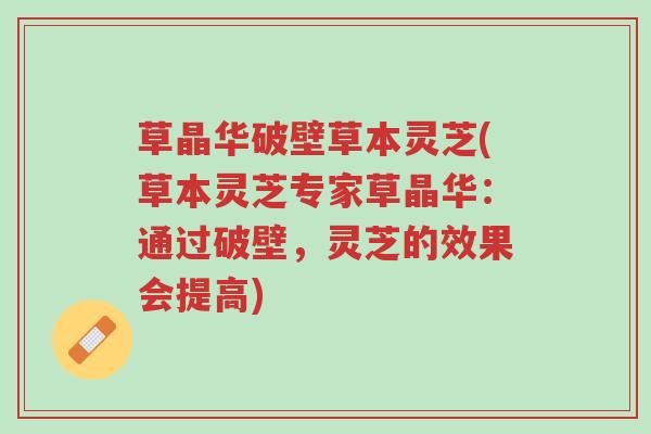 草晶华破壁草本灵芝(草本灵芝专家草晶华:通过破壁,灵芝的效果会提高)-第1张图片-超越 草晶华破壁草本灵芝(草本灵芝专家草晶华:通过破壁,灵芝的效果会提高)-第1张图片-超越