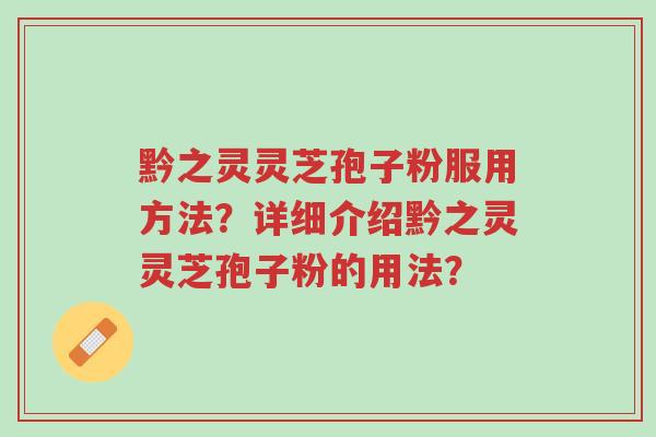 黔之灵灵芝孢子粉服用方法?详细介绍黔之灵灵芝孢子粉的用法?-第1张图片-超越 黔之灵灵芝孢子粉服用方法?详细介绍黔之灵灵芝孢子粉的用法?-第1张图片-超越