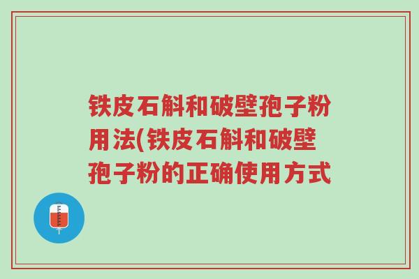 铁皮石斛和破壁孢子粉用法(铁皮石斛和破壁孢子粉的正确使用方式-第1张图片-超越 铁皮石斛和破壁孢子粉用法(铁皮石斛和破壁孢子粉的正确使用方式-第1张图片-超越