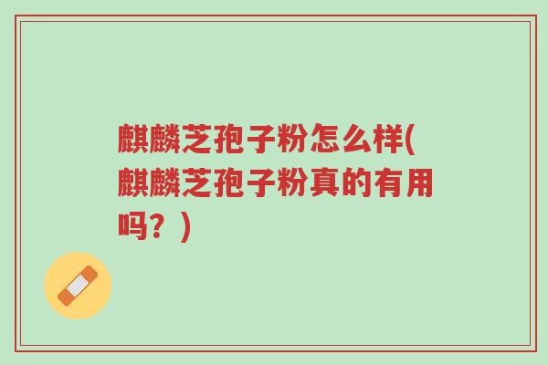 麒麟芝孢子粉怎么样(麒麟芝孢子粉真的有用吗?)-第1张图片-超越 麒麟芝孢子粉怎么样(麒麟芝孢子粉真的有用吗?)-第1张图片-超越