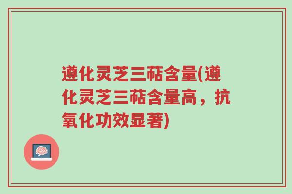 遵化灵芝三萜含量(遵化灵芝三萜含量高,抗氧化功效显著)-第1张图片-超越 遵化灵芝三萜含量(遵化灵芝三萜含量高,抗氧化功效显著)-第1张图片-超越