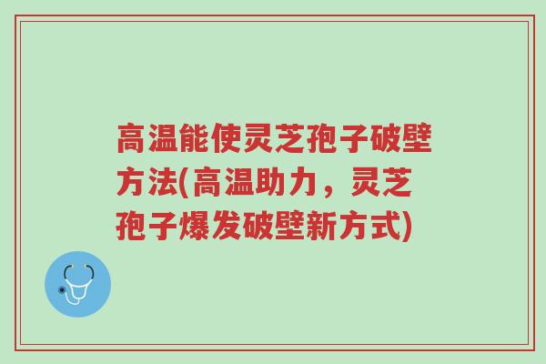 高温能使灵芝孢子破壁方法(高温助力,灵芝孢子爆发破壁新方式)-第1张图片-超越 高温能使灵芝孢子破壁方法(高温助力,灵芝孢子爆发破壁新方式)-第1张图片-超越