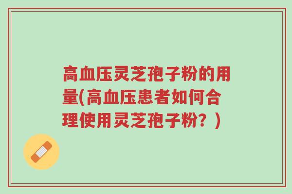 高血压灵芝孢子粉的用量(高血压患者如何合理使用灵芝孢子粉？)-第1张图片-超越