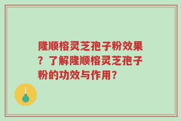 隆顺榕灵芝孢子粉效果?了解隆顺榕灵芝孢子粉的功效与作用?-第1张图片-超越 隆顺榕灵芝孢子粉效果?了解隆顺榕灵芝孢子粉的功效与作用?-第1张图片-超越