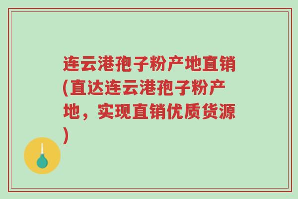 连云港孢子粉产地直销(直达连云港孢子粉产地,实现直销优质货源)-第1张图片-超越 连云港孢子粉产地直销(直达连云港孢子粉产地,实现直销优质货源)-第1张图片-超越