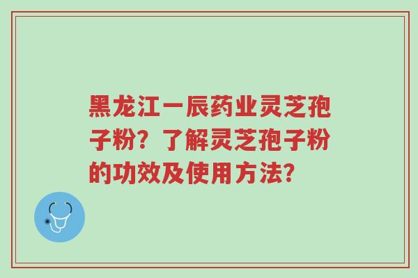 黑龙江一辰药业灵芝孢子粉?了解灵芝孢子粉的功效及使用方法?-第1张图片-超越 黑龙江一辰药业灵芝孢子粉?了解灵芝孢子粉的功效及使用方法?-第1张图片-超越