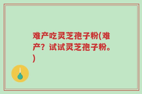 难产吃灵芝孢子粉(难产?试试灵芝孢子粉。)-第1张图片-超越 难产吃灵芝孢子粉(难产?试试灵芝孢子粉。)-第1张图片-超越