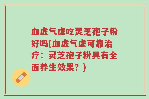 血虚气虚吃灵芝孢子粉好吗(血虚气虚可靠治疗:灵芝孢子粉具有全面养生效果?)-第1张图片-超越 血虚气虚吃灵芝孢子粉好吗(血虚气虚可靠治疗:灵芝孢子粉具有全面养生效果?)-第1张图片-超越