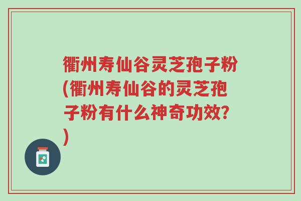 衢州寿仙谷灵芝孢子粉(衢州寿仙谷的灵芝孢子粉有什么神奇功效？)-第1张图片-超越