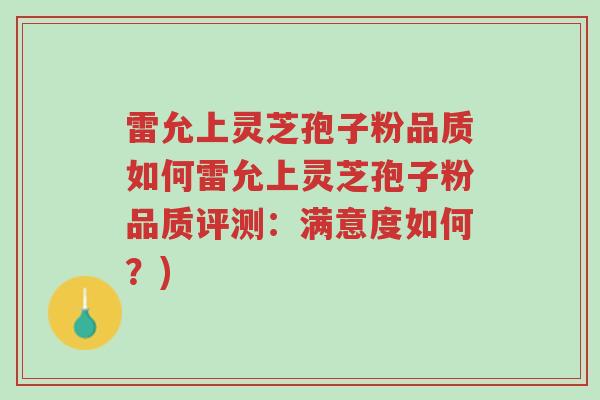 雷允上灵芝孢子粉品质如何雷允上灵芝孢子粉品质评测:满意度如何?)-第1张图片-超越 雷允上灵芝孢子粉品质如何雷允上灵芝孢子粉品质评测:满意度如何?)-第1张图片-超越