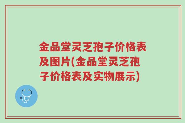 金品堂灵芝孢子价格表及图片(金品堂灵芝孢子价格表及实物展示)-第1张图片-超越 金品堂灵芝孢子价格表及图片(金品堂灵芝孢子价格表及实物展示)-第1张图片-超越