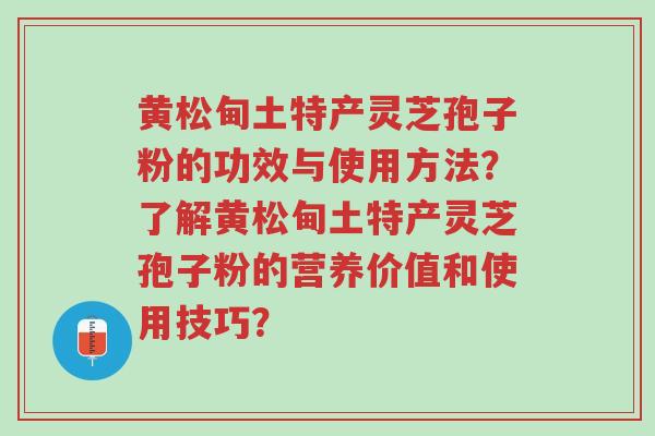 黄松甸土特产灵芝孢子粉的功效与使用方法?了解黄松甸土特产灵芝孢子粉的营养价值和使用技巧?-第1张图片-超越 黄松甸土特产灵芝孢子粉的功效与使用方法?了解黄松甸土特产灵芝孢子粉的营养价值和使用技巧?-第1张图片-超越