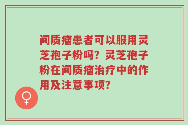 间质瘤患者可以服用灵芝孢子粉吗?灵芝孢子粉在间质瘤治疗中的作用及注意事项?-第1张图片-超越 间质瘤患者可以服用灵芝孢子粉吗?灵芝孢子粉在间质瘤治疗中的作用及注意事项?-第1张图片-超越