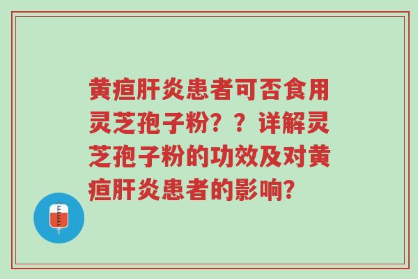 黄疸肝炎患者可否食用灵芝孢子粉??详解灵芝孢子粉的功效及对黄疸肝炎患者的影响?-第1张图片-超越 黄疸肝炎患者可否食用灵芝孢子粉??详解灵芝孢子粉的功效及对黄疸肝炎患者的影响?-第1张图片-超越
