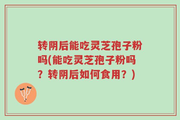 转阴后能吃灵芝孢子粉吗(能吃灵芝孢子粉吗?转阴后如何食用?)-第1张图片-超越 转阴后能吃灵芝孢子粉吗(能吃灵芝孢子粉吗?转阴后如何食用?)-第1张图片-超越