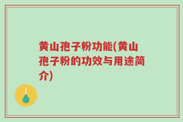 黄山孢子粉功能(黄山孢子粉的功效与用途简介)-第1张图片-超越