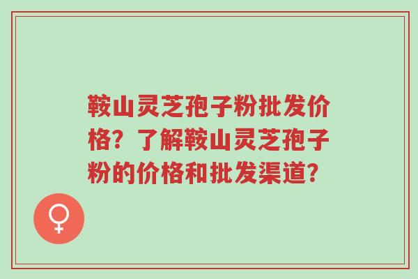 鞍山灵芝孢子粉批发价格?了解鞍山灵芝孢子粉的价格和批发渠道?-第1张图片-超越 鞍山灵芝孢子粉批发价格?了解鞍山灵芝孢子粉的价格和批发渠道?-第1张图片-超越