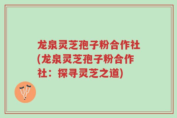龙泉灵芝孢子粉合作社(龙泉灵芝孢子粉合作社:探寻灵芝之道)-第1张图片-超越 龙泉灵芝孢子粉合作社(龙泉灵芝孢子粉合作社:探寻灵芝之道)-第1张图片-超越