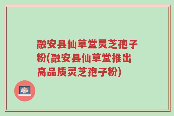 融安县仙草堂灵芝孢子粉(融安县仙草堂推出高品质灵芝孢子粉)-第1张图片-超越 融安县仙草堂灵芝孢子粉(融安县仙草堂推出高品质灵芝孢子粉)-第1张图片-超越