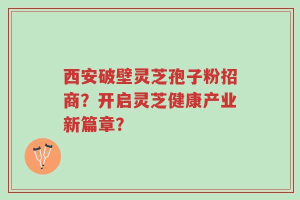 西安破壁灵芝孢子粉招商?开启灵芝健康产业新篇章?-第1张图片-超越 西安破壁灵芝孢子粉招商?开启灵芝健康产业新篇章?-第1张图片-超越
