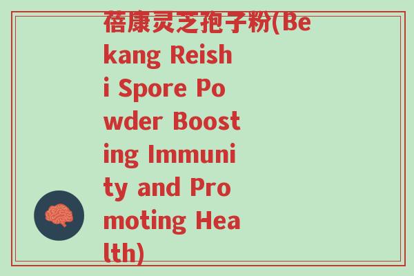 蓓康灵芝孢子粉(Bekang Reishi Spore Powder Boosting Immunity and Promoting Health)-第1张图片-超越 蓓康灵芝孢子粉(Bekang Reishi Spore Powder Boosting Immunity and Promoting Health)-第1张图片-超越