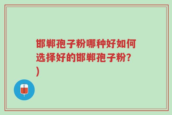 邯郸孢子粉哪种好如何选择好的邯郸孢子粉?)-第1张图片-超越 邯郸孢子粉哪种好如何选择好的邯郸孢子粉?)-第1张图片-超越