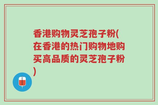 香港购物灵芝孢子粉(在香港的热门购物地购买高品质的灵芝孢子粉)-第1张图片-超越 香港购物灵芝孢子粉(在香港的热门购物地购买高品质的灵芝孢子粉)-第1张图片-超越