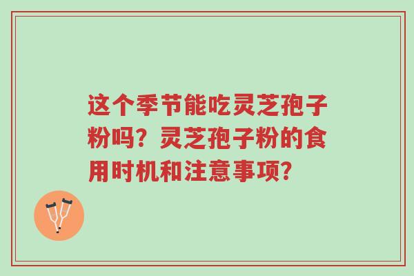这个季节能吃灵芝孢子粉吗?灵芝孢子粉的食用时机和注意事项?-第1张图片-超越 这个季节能吃灵芝孢子粉吗?灵芝孢子粉的食用时机和注意事项?-第1张图片-超越
