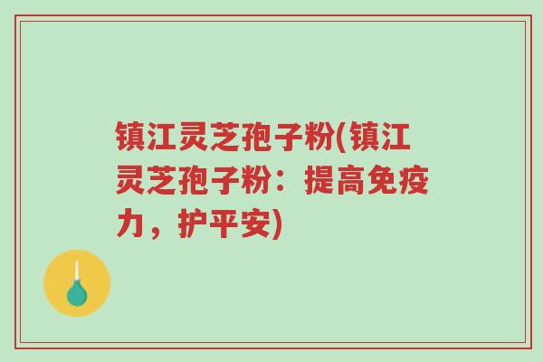 镇江灵芝孢子粉(镇江灵芝孢子粉:提高免疫力,护平安)-第1张图片-超越 镇江灵芝孢子粉(镇江灵芝孢子粉:提高免疫力,护平安)-第1张图片-超越