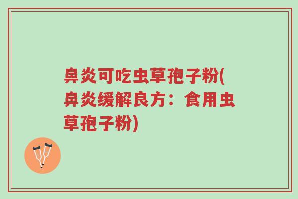 鼻炎可吃虫草孢子粉(鼻炎缓解良方:食用虫草孢子粉)-第1张图片-超越 鼻炎可吃虫草孢子粉(鼻炎缓解良方:食用虫草孢子粉)-第1张图片-超越