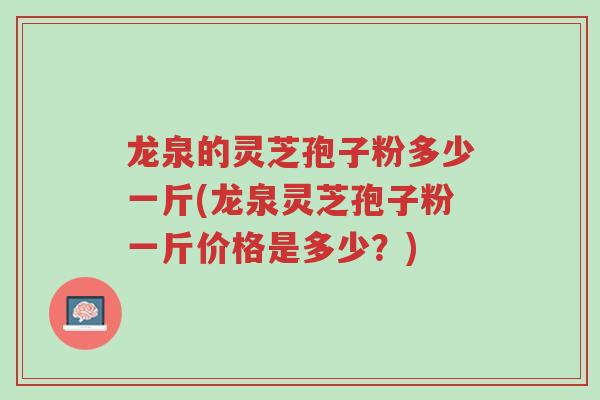 龙泉的灵芝孢子粉多少一斤(龙泉灵芝孢子粉一斤价格是多少?)-第1张图片-超越 龙泉的灵芝孢子粉多少一斤(龙泉灵芝孢子粉一斤价格是多少?)-第1张图片-超越