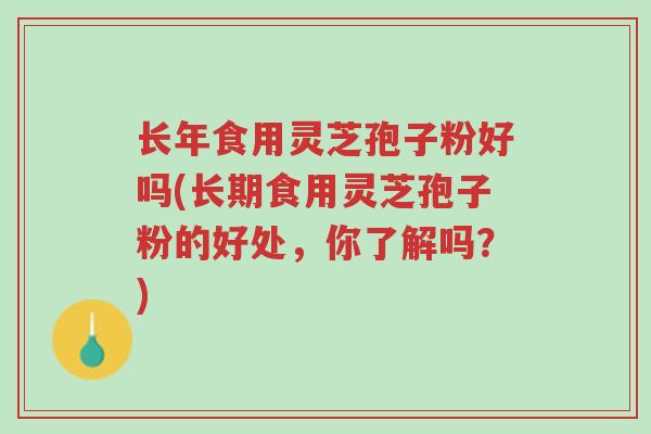长年食用灵芝孢子粉好吗(长期食用灵芝孢子粉的好处,你了解吗?)-第1张图片-超越 长年食用灵芝孢子粉好吗(长期食用灵芝孢子粉的好处,你了解吗?)-第1张图片-超越