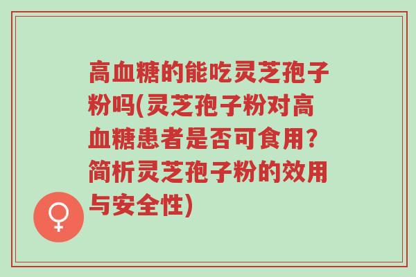 高血糖的能吃灵芝孢子粉吗(灵芝孢子粉对高血糖患者是否可食用?简析灵芝孢子粉的效用与安全性)-第1张图片-超越 高血糖的能吃灵芝孢子粉吗(灵芝孢子粉对高血糖患者是否可食用?简析灵芝孢子粉的效用与安全性)-第1张图片-超越