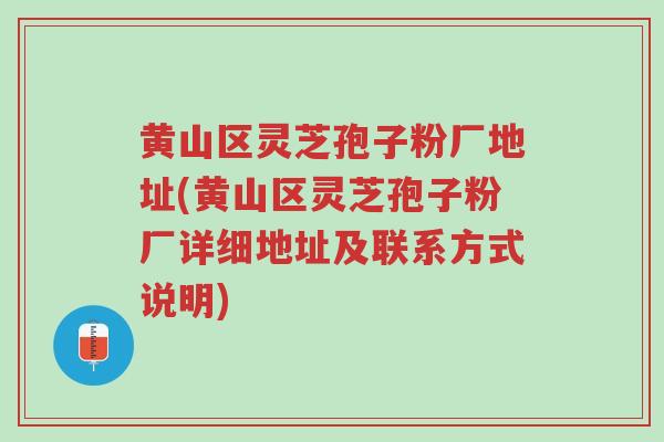 黄山区灵芝孢子粉厂地址(黄山区灵芝孢子粉厂详细地址及联系方式说明)-第1张图片-超越 黄山区灵芝孢子粉厂地址(黄山区灵芝孢子粉厂详细地址及联系方式说明)-第1张图片-超越
