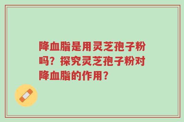 降血脂是用灵芝孢子粉吗?探究灵芝孢子粉对降血脂的作用?-第1张图片-超越 降血脂是用灵芝孢子粉吗?探究灵芝孢子粉对降血脂的作用?-第1张图片-超越