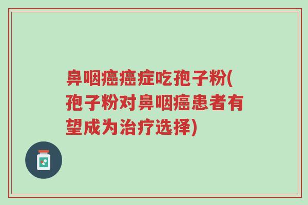 鼻咽癌癌症吃孢子粉(孢子粉对鼻咽癌患者有望成为治疗选择)-第1张图片-超越 鼻咽癌癌症吃孢子粉(孢子粉对鼻咽癌患者有望成为治疗选择)-第1张图片-超越