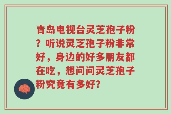 青岛电视台灵芝孢子粉?听说灵芝孢子粉非常好,身边的好多朋友都在吃,想问问灵芝孢子粉究竟有多好?-第1张图片-超越 青岛电视台灵芝孢子粉?听说灵芝孢子粉非常好,身边的好多朋友都在吃,想问问灵芝孢子粉究竟有多好?-第1张图片-超越