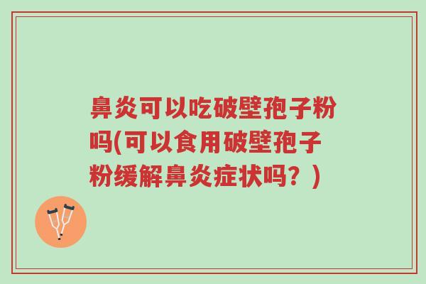 鼻炎可以吃破壁孢子粉吗(可以食用破壁孢子粉缓解鼻炎症状吗?)-第1张图片-超越 鼻炎可以吃破壁孢子粉吗(可以食用破壁孢子粉缓解鼻炎症状吗?)-第1张图片-超越