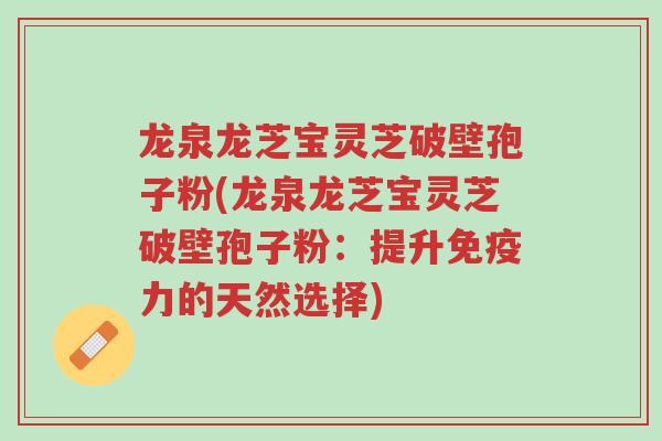 龙泉龙芝宝灵芝破壁孢子粉(龙泉龙芝宝灵芝破壁孢子粉:提升免疫力的天然选择)-第1张图片-超越 龙泉龙芝宝灵芝破壁孢子粉(龙泉龙芝宝灵芝破壁孢子粉:提升免疫力的天然选择)-第1张图片-超越