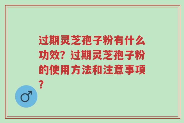 过期灵芝孢子粉有什么功效？过期灵芝孢子粉的使用方法和注意事项？-第1张图片-超越