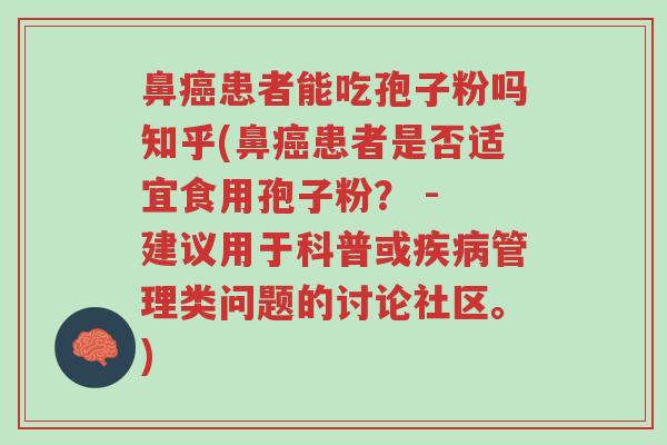 鼻癌患者能吃孢子粉吗知乎(鼻癌患者是否适宜食用孢子粉? - 建议用于科普或疾病管理类问题的讨论社区。)-第1张图片-超越 鼻癌患者能吃孢子粉吗知乎(鼻癌患者是否适宜食用孢子粉? - 建议用于科普或疾病管理类问题的讨论社区。)-第1张图片-超越