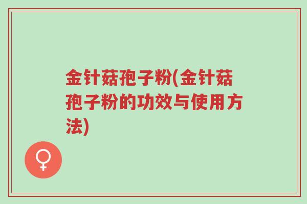 金针菇孢子粉(金针菇孢子粉的功效与使用方法)-第1张图片-超越 金针菇孢子粉(金针菇孢子粉的功效与使用方法)-第1张图片-超越