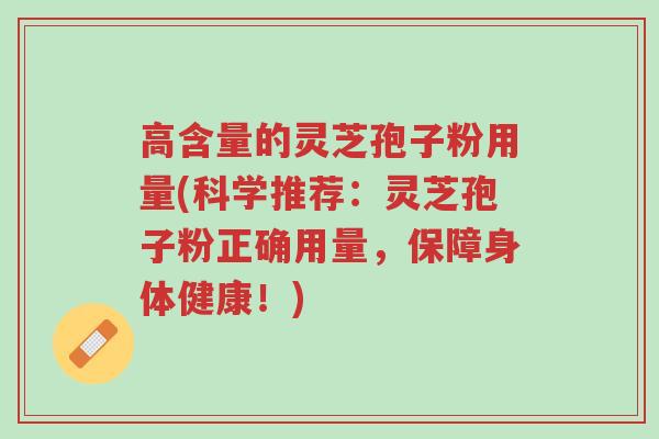高含量的灵芝孢子粉用量(科学推荐:灵芝孢子粉正确用量,保障身体健康!)-第1张图片-超越 高含量的灵芝孢子粉用量(科学推荐:灵芝孢子粉正确用量,保障身体健康!)-第1张图片-超越