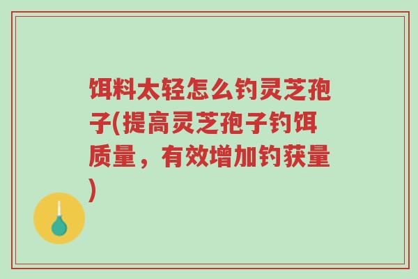 饵料太轻怎么钓灵芝孢子(提高灵芝孢子钓饵质量,有效增加钓获量)-第1张图片-超越 饵料太轻怎么钓灵芝孢子(提高灵芝孢子钓饵质量,有效增加钓获量)-第1张图片-超越